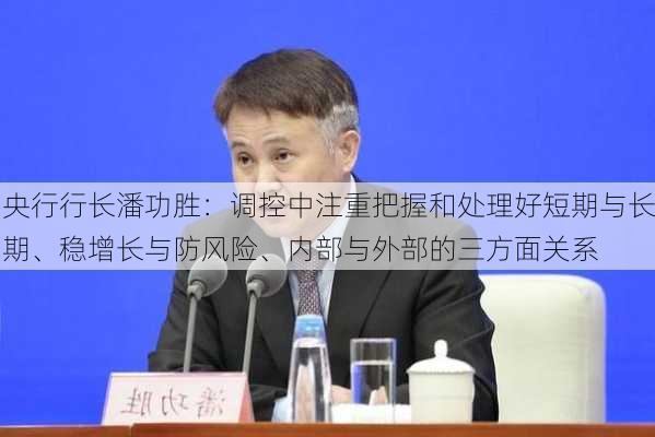 央行行长潘功胜：调控中注重把握和处理好短期与长期、稳增长与防风险、内部与外部的三方面关系