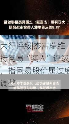 大行评级|杰富瑞维持网易“买入”评级，指网易股价属过度调整