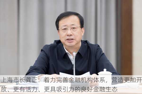 上海市长龚正：着力完善金融机构体系，营造更加开放、更有活力、更具吸引力的良好金融生态