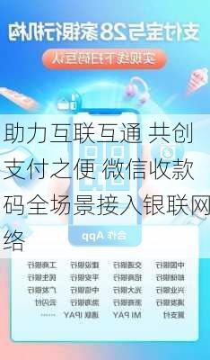 助力互联互通 共创支付之便 微信收款码全场景接入银联网络