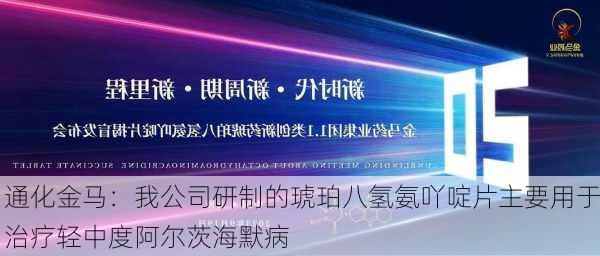 通化金马：我公司研制的琥珀八氢氨吖啶片主要用于治疗轻中度阿尔茨海默病