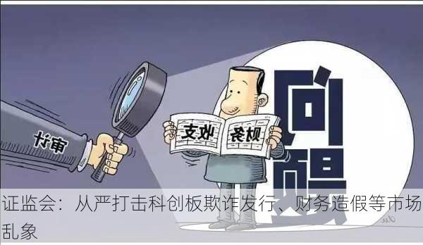 证监会：从严打击科创板欺诈发行、财务造假等市场乱象