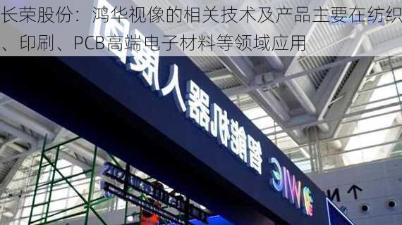 长荣股份：鸿华视像的相关技术及产品主要在纺织、印刷、PCB高端电子材料等领域应用