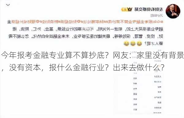 今年报考金融专业算不算抄底？网友：家里没有背景，没有资本，报什么金融行业？出来去做什么？