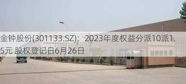 金钟股份(301133.SZ)：2023年度权益分派10派1.5元 股权登记日6月26日