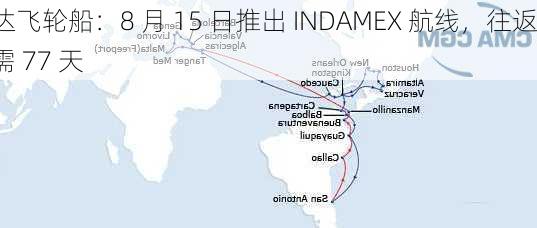 达飞轮船：8 月 15 日推出 INDAMEX 航线，往返需 77 天