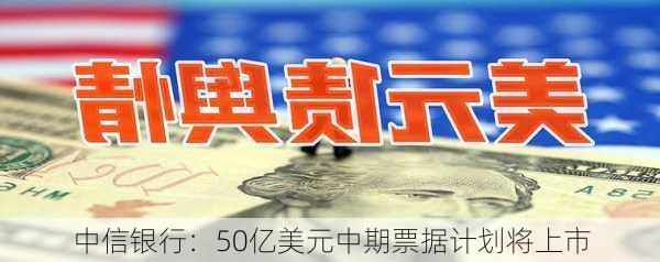 中信银行：50亿美元中期票据计划将上市