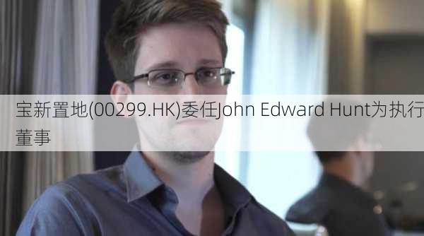 宝新置地(00299.HK)委任John Edward Hunt为执行董事