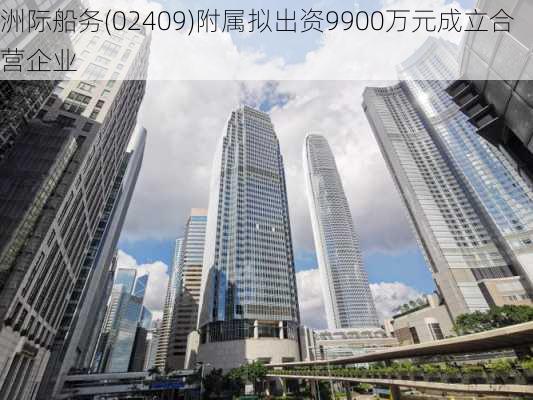 洲际船务(02409)附属拟出资9900万元成立合营企业