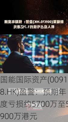 国能国际资产(00918.HK)盈警：预期年度亏损约5700万至5900万港元