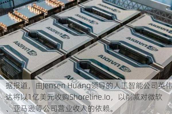 据报道，由Jensen Huang领导的人工智能公司英伟达将以1亿美元收购Shoreline.Io，以削减对微软、亚马逊等公司营业收入的依赖。