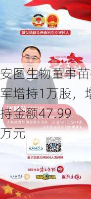 安图生物董事苗拥军增持1万股，增持金额47.99万元