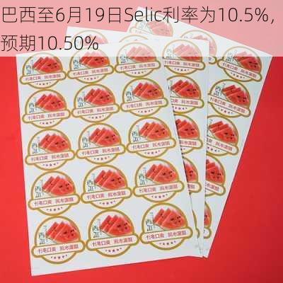 巴西至6月19日Selic利率为10.5%，预期10.50%