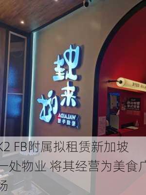 K2 FB附属拟租赁新加坡一处物业 将其经营为美食广场