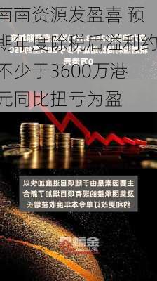 南南资源发盈喜 预期年度除税后溢利约不少于3600万港元同比扭亏为盈