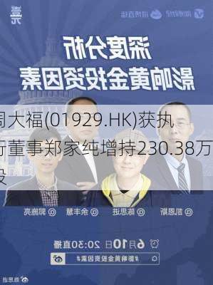 周大福(01929.HK)获执行董事郑家纯增持230.38万股