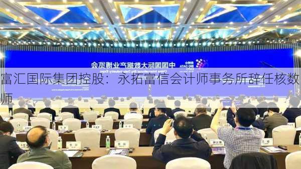 富汇国际集团控股：永拓富信会计师事务所辞任核数师