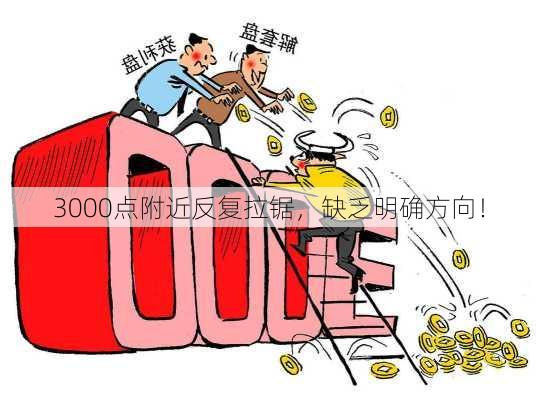 3000点附近反复拉锯，缺乏明确方向！