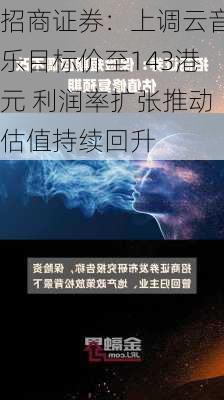 招商证券：上调云音乐目标价至143港元 利润率扩张推动估值持续回升