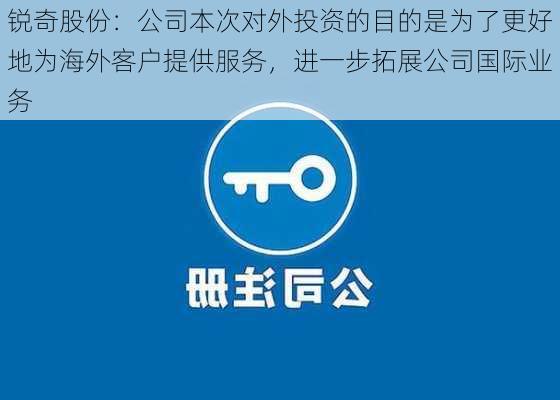 锐奇股份：公司本次对外投资的目的是为了更好地为海外客户提供服务，进一步拓展公司国际业务