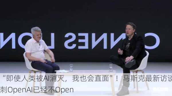 “即使人类被AI消灭，我也会直面”！马斯克最新访谈，讽刺OpenAI已经不Open