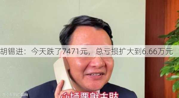 胡锡进：今天跌了7471元，总亏损扩大到6.66万元