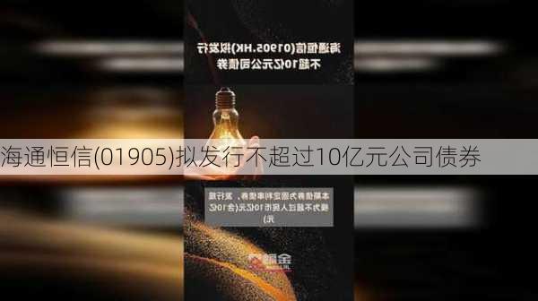 海通恒信(01905)拟发行不超过10亿元公司债券