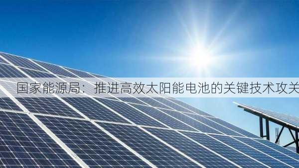 国家能源局：推进高效太阳能电池的关键技术攻关