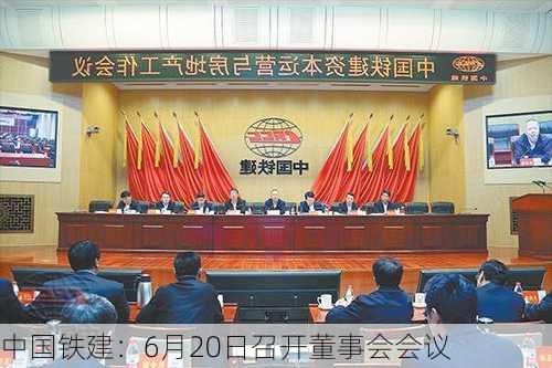 中国铁建：6月20日召开董事会会议