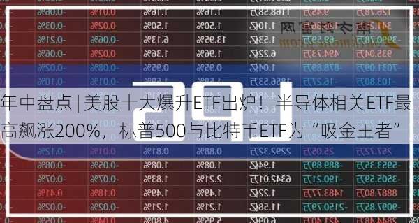 年中盘点 | 美股十大爆升ETF出炉！半导体相关ETF最高飙涨200%，标普500与比特币ETF为“吸金王者”