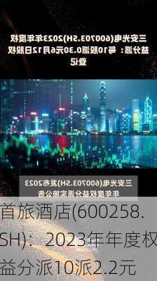 首旅酒店(600258.SH)：2023年年度权益分派10派2.2元