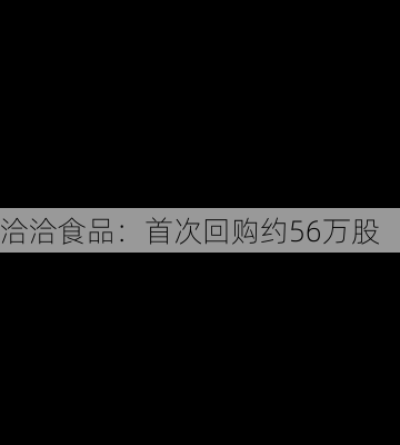 洽洽食品：首次回购约56万股