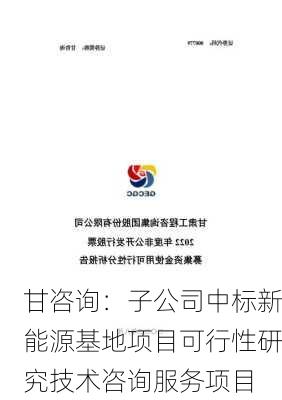 甘咨询：子公司中标新能源基地项目可行性研究技术咨询服务项目