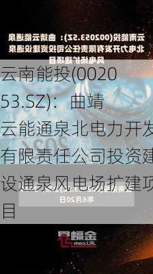 云南能投(002053.SZ)：曲靖云能通泉北电力开发有限责任公司投资建设通泉风电场扩建项目