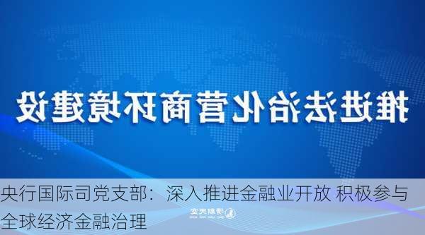 央行国际司党支部：深入推进金融业开放 积极参与全球经济金融治理