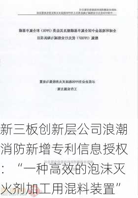 新三板创新层公司浪潮消防新增专利信息授权：“一种高效的泡沫灭火剂加工用混料装置”