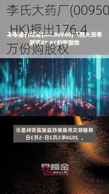 李氏大药厂(00950.HK)授出176.4万份购股权