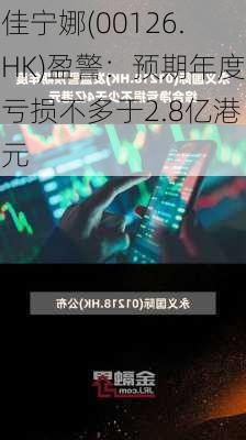 佳宁娜(00126.HK)盈警：预期年度亏损不多于2.8亿港元