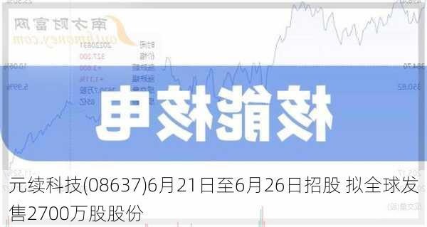 元续科技(08637)6月21日至6月26日招股 拟全球发售2700万股股份