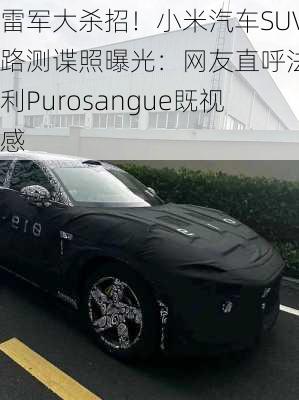 雷军大杀招！小米汽车SUV路测谍照曝光：网友直呼法拉利Purosangue既视感