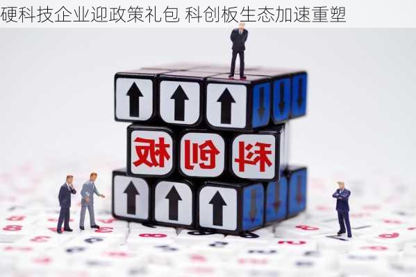 硬科技企业迎政策礼包 科创板生态加速重塑