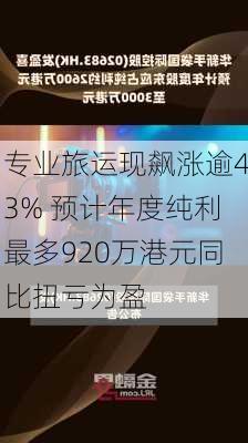 专业旅运现飙涨逾43% 预计年度纯利最多920万港元同比扭亏为盈