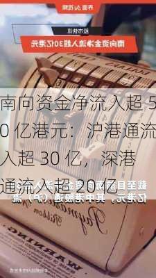 南向资金净流入超 50 亿港元：沪港通流入超 30 亿，深港通流入超 20 亿