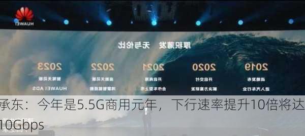 余承东：今年是5.5G商用元年，下行速率提升10倍将达到10Gbps