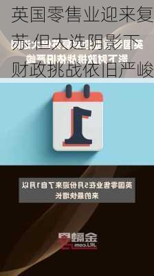 英国零售业迎来复苏 但大选阴影下财政挑战依旧严峻