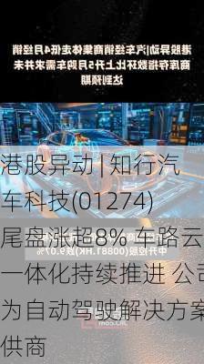 港股异动 | 知行汽车科技(01274)尾盘涨超8% 车路云一体化持续推进 公司为自动驾驶解决方案提供商