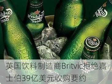 英国饮料制造商Britvic拒绝嘉士伯39亿美元收购要约