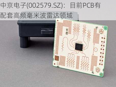 中京电子(002579.SZ)：目前PCB有配套高频毫米波雷达领域