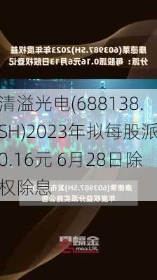 清溢光电(688138.SH)2023年拟每股派0.16元 6月28日除权除息