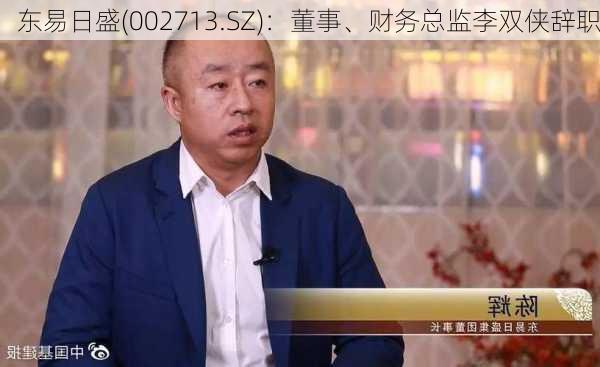 东易日盛(002713.SZ)：董事、财务总监李双侠辞职